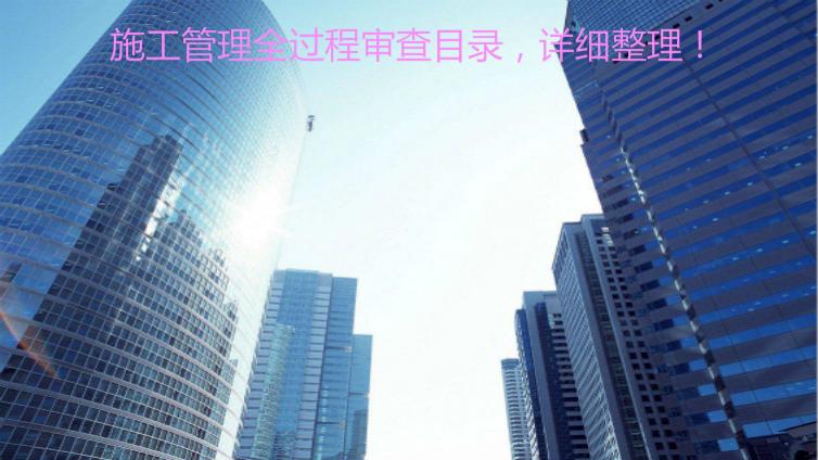 施工管理全過程審查目錄，詳細整理！